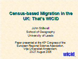 Census-based Migration in the UK: That’s WICID  John Stillwell School of Geography University of Leeds  Paper presented at the 45th Congress of the  European Regional Science Association,  Vrije Universiteit Amsterdam,  23-27 August 2005