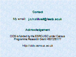 Contact  My email:   j.c.h.stillwell@leeds.ac.uk   Acknowledgement  CIDS is funded by the ESRC/JISC under Census Programme Research Grant H507255177   http://cids.census.ac.uk