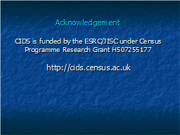 Acknowledgement  CIDS is funded by the ESRC/JISC under Census Programme Research Grant H507255177   http://cids.census.ac.uk